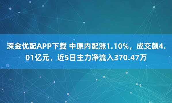 深金优配APP下载 中原内配涨1.10%，成交额4.01亿元，近5日主力净流入370.47万
