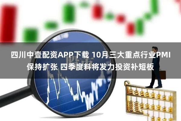 四川中壹配资APP下载 10月三大重点行业PMI保持扩张 四季度料将发力投资补短板