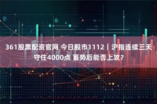 361股票配资官网 今日股市1112｜沪指连续三天守住4000点 蓄势后能否上攻？