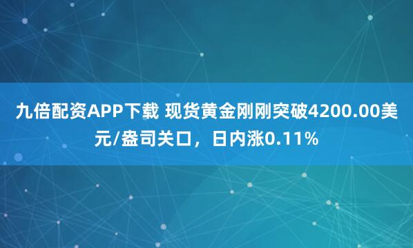 九倍配资APP下载 现货黄金刚刚突破4200.00美元/盎司关口，日内涨0.11%