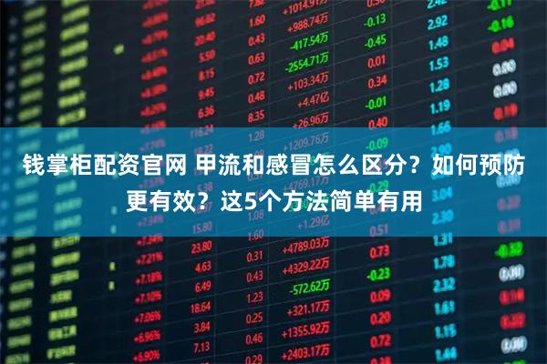 钱掌柜配资官网 甲流和感冒怎么区分？如何预防更有效？这5个方法简单有用