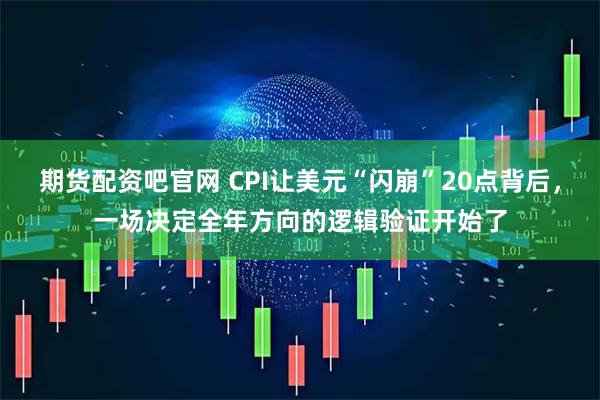 期货配资吧官网 CPI让美元“闪崩”20点背后，一场决定全年方向的逻辑验证开始了