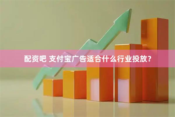 配资吧 支付宝广告适合什么行业投放？
